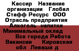 Кассир › Название организации ­ Глобал Стафф Ресурс, ООО › Отрасль предприятия ­ Алкоголь, напитки › Минимальный оклад ­ 35 000 - Все города Работа » Вакансии   . Кировская обл.,Леваши д.